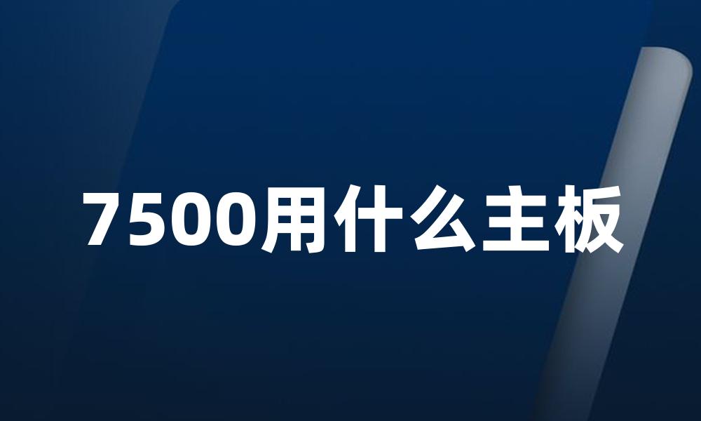 7500用什么主板