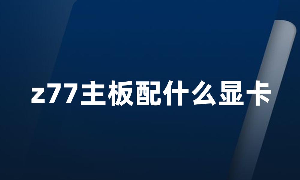 z77主板配什么显卡