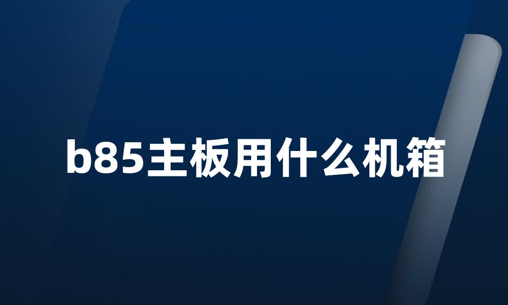 b85主板用什么机箱