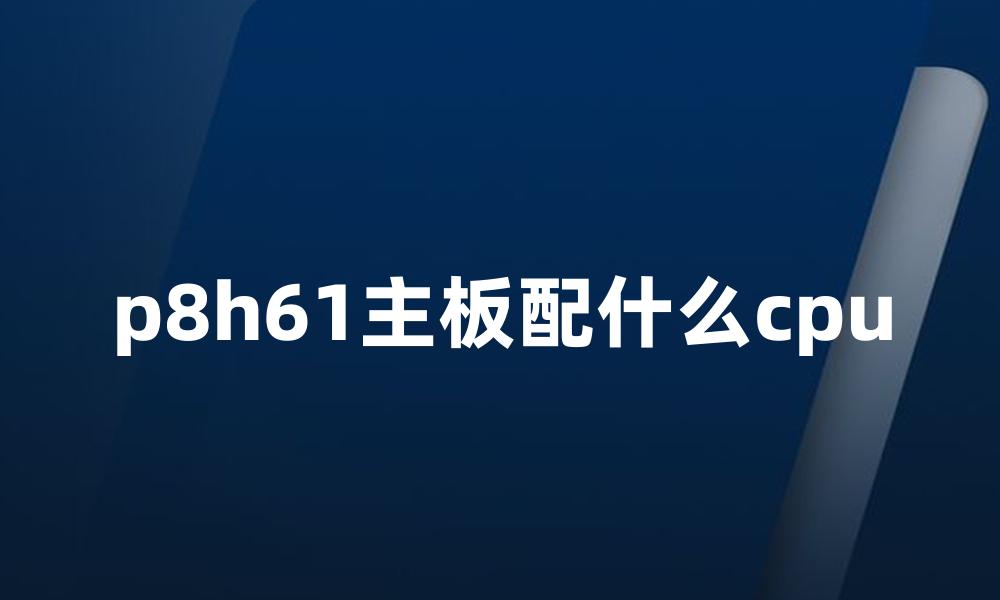 p8h61主板配什么cpu