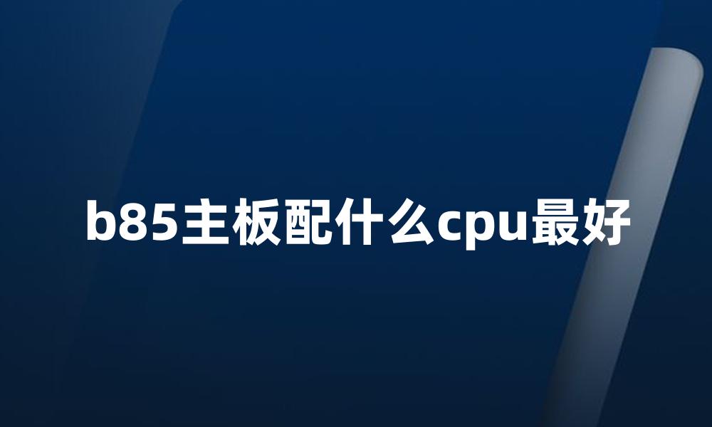 b85主板配什么cpu最好