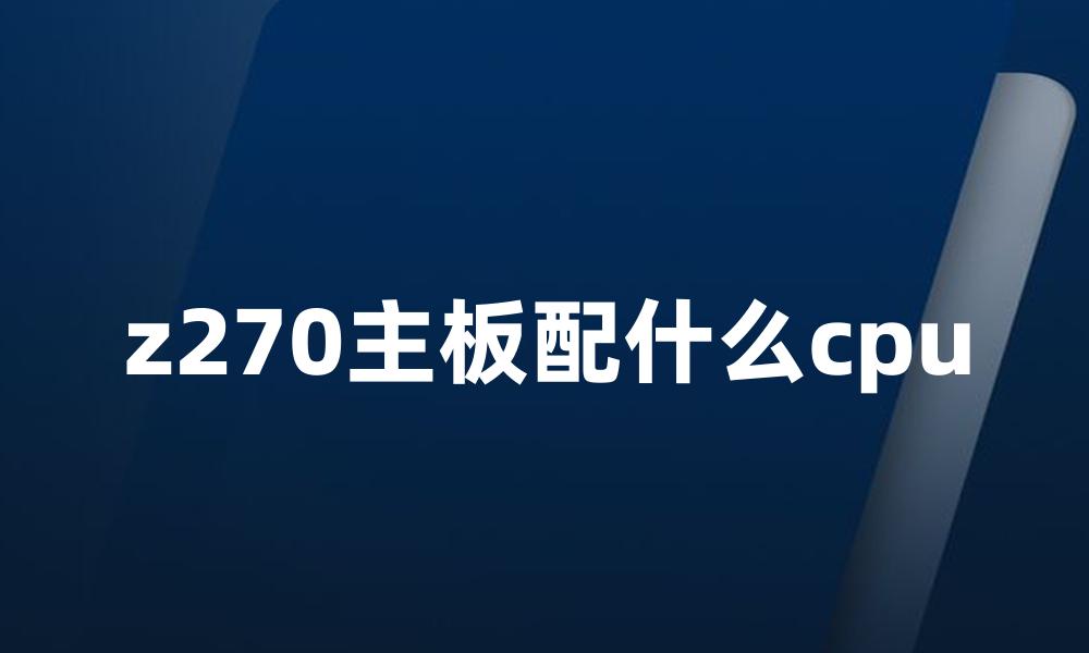 z270主板配什么cpu