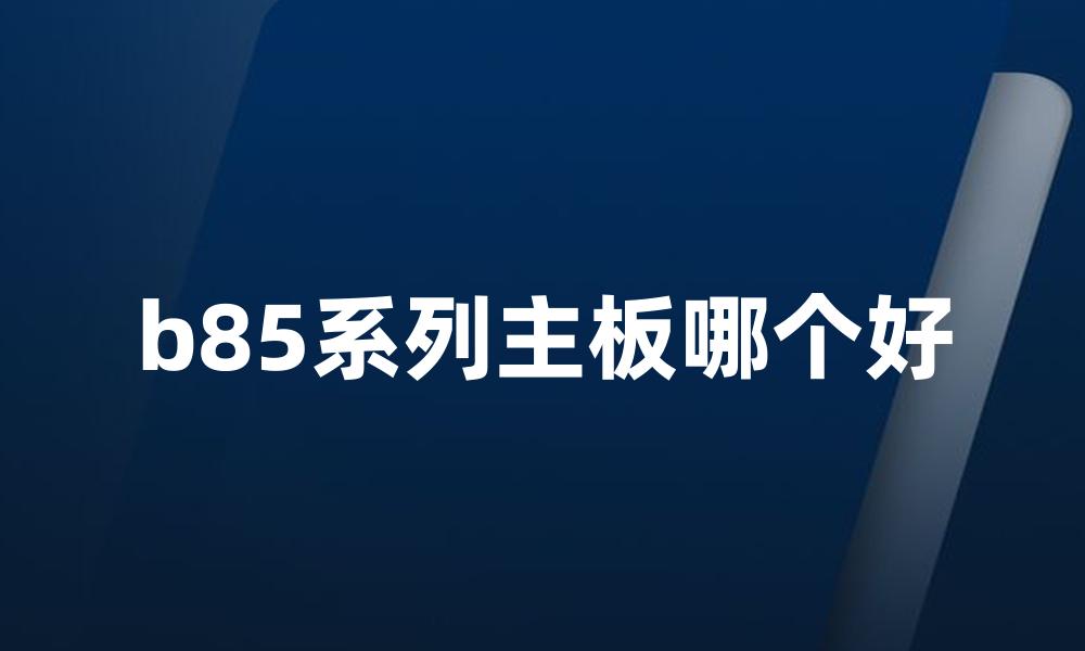 b85系列主板哪个好