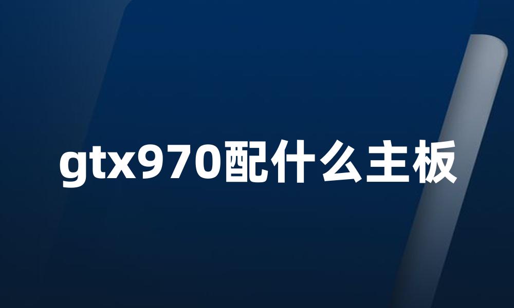 gtx970配什么主板