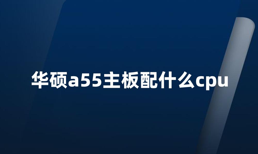 华硕a55主板配什么cpu