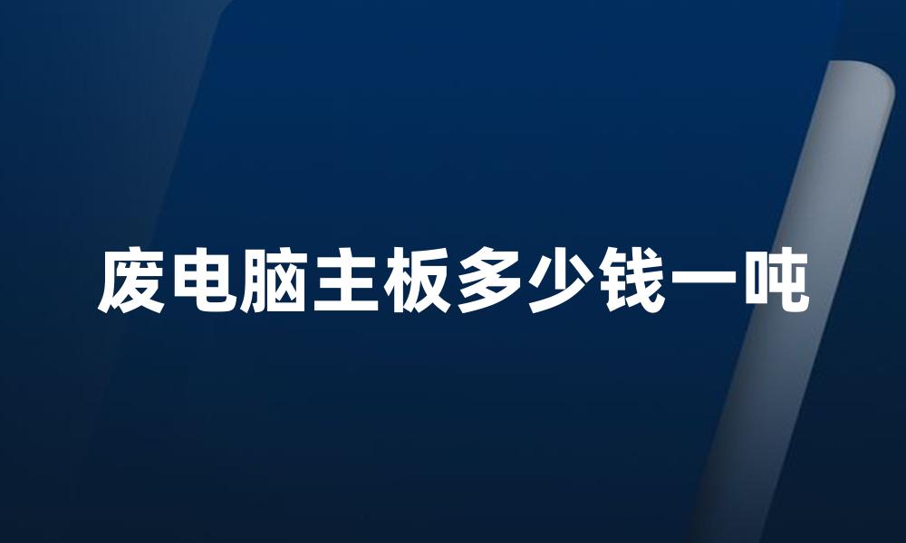 废电脑主板多少钱一吨