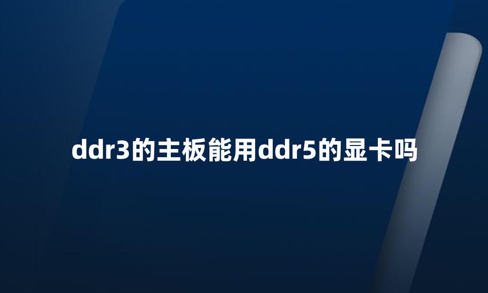 ddr3的主板能用ddr5的显卡吗