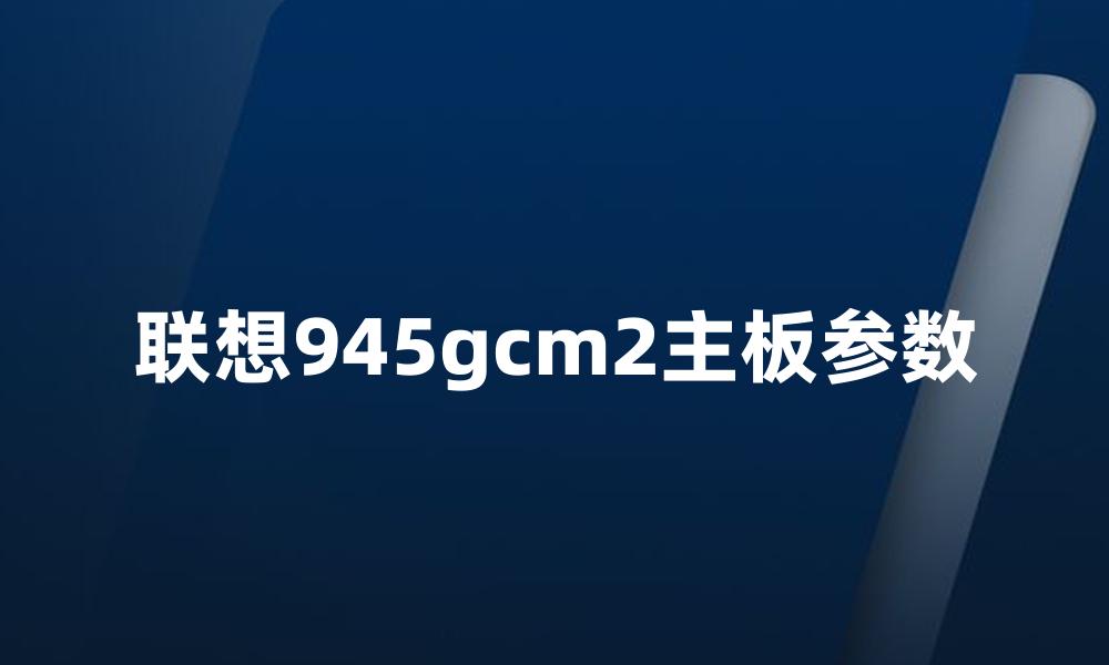 联想945gcm2主板参数