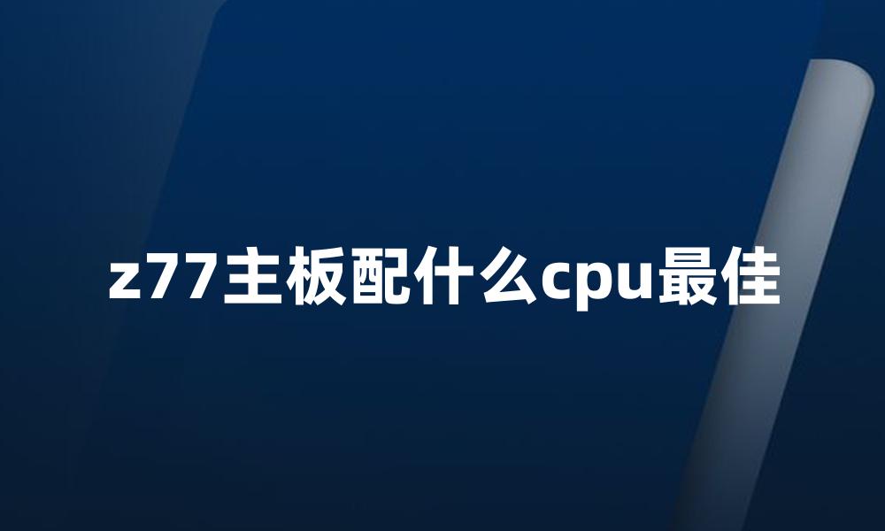 z77主板配什么cpu最佳