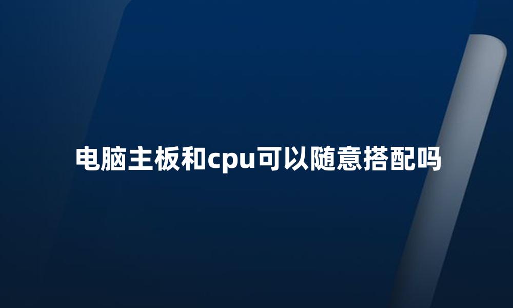 电脑主板和cpu可以随意搭配吗