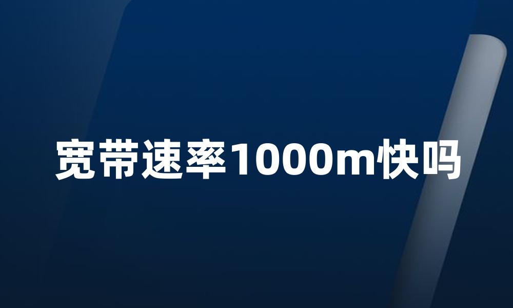 宽带速率1000m快吗