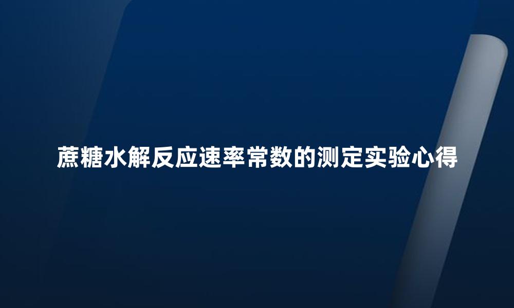 蔗糖水解反应速率常数的测定实验心得