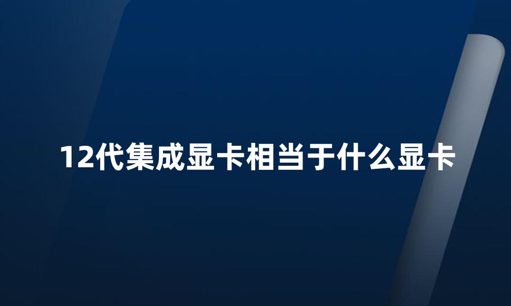 12代集成显卡相当于什么显卡