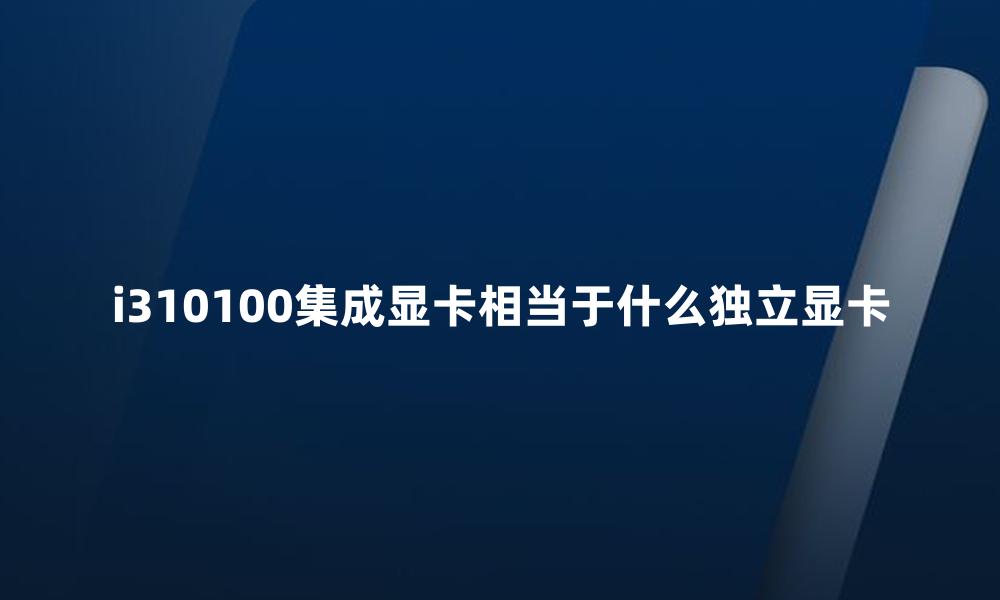 i310100集成显卡相当于什么独立显卡