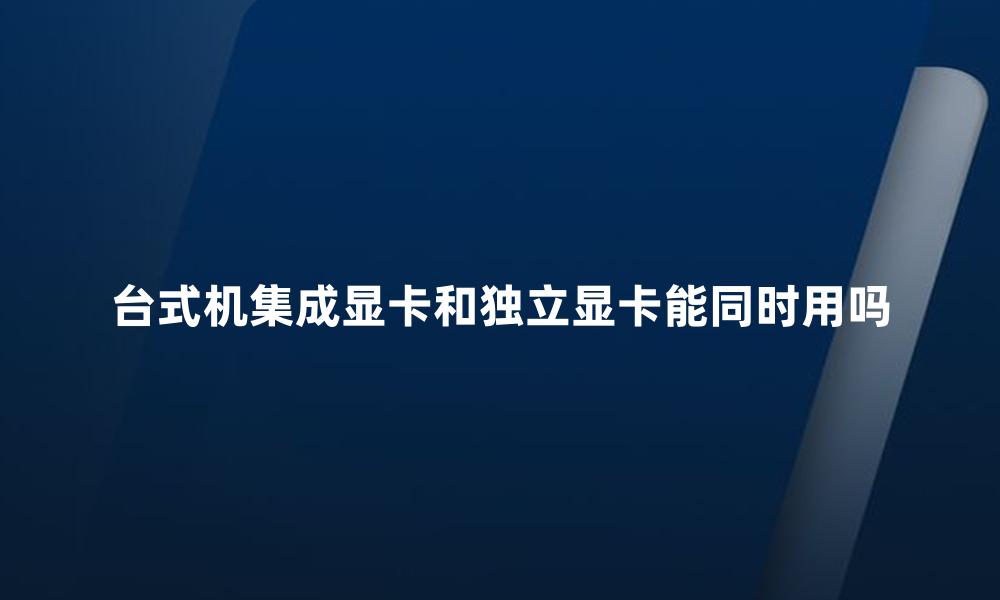 台式机集成显卡和独立显卡能同时用吗