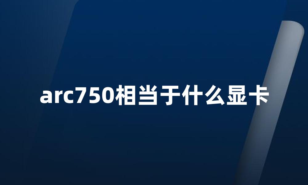 arc750相当于什么显卡