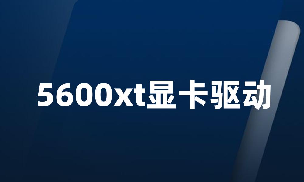 5600xt显卡驱动