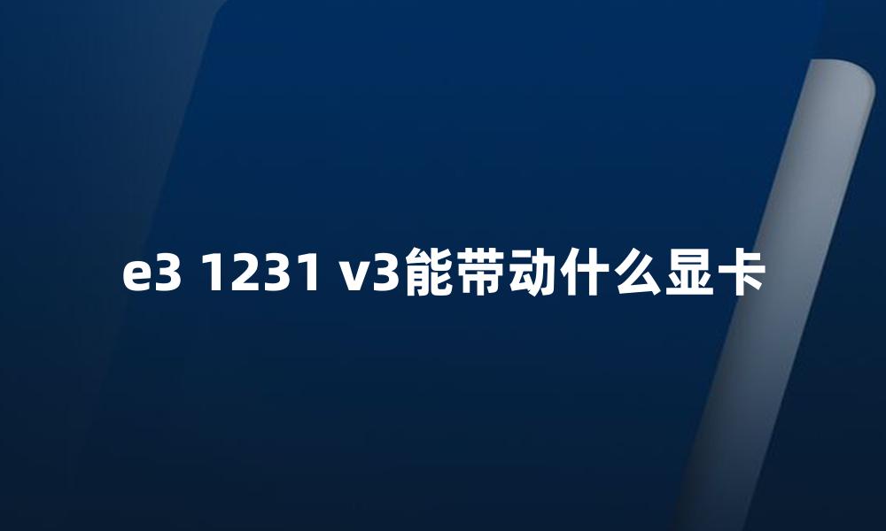 e3 1231 v3能带动什么显卡