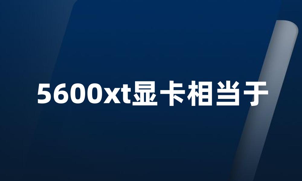 5600xt显卡相当于