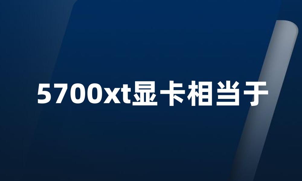 5700xt显卡相当于