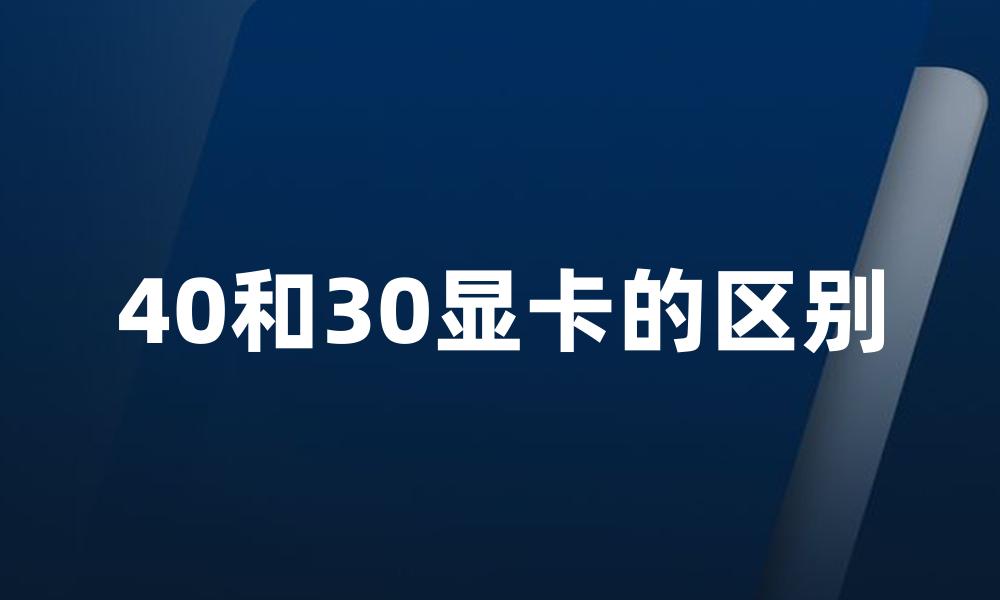 40和30显卡的区别