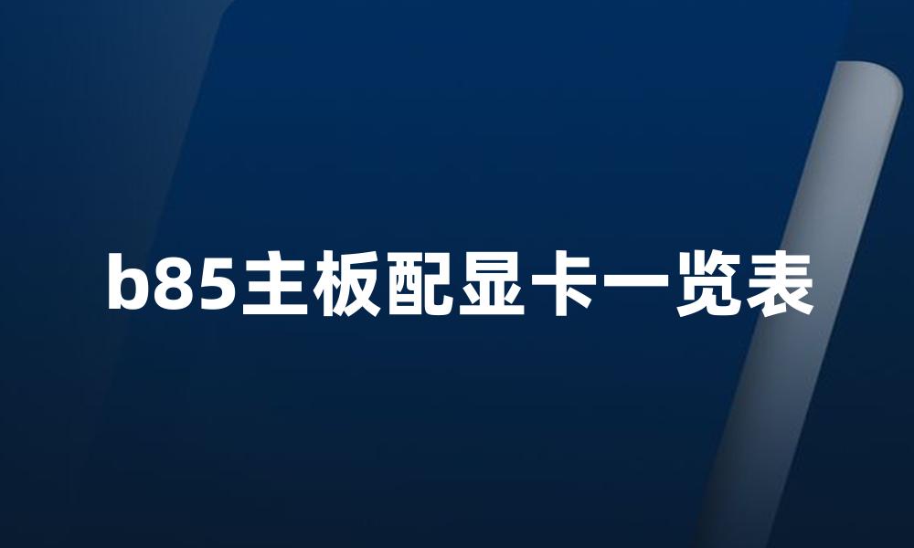 b85主板配显卡一览表