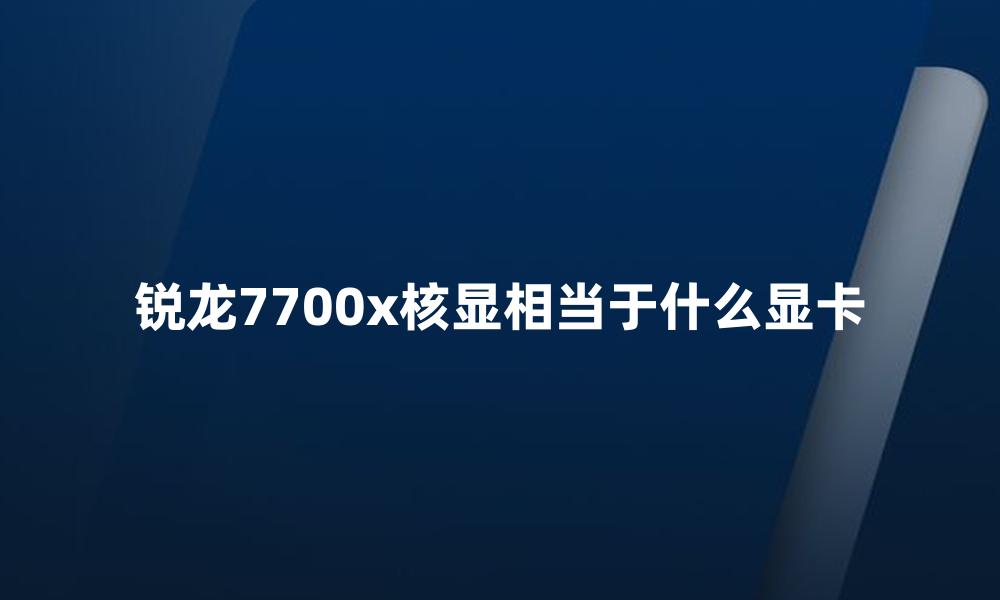 锐龙7700x核显相当于什么显卡