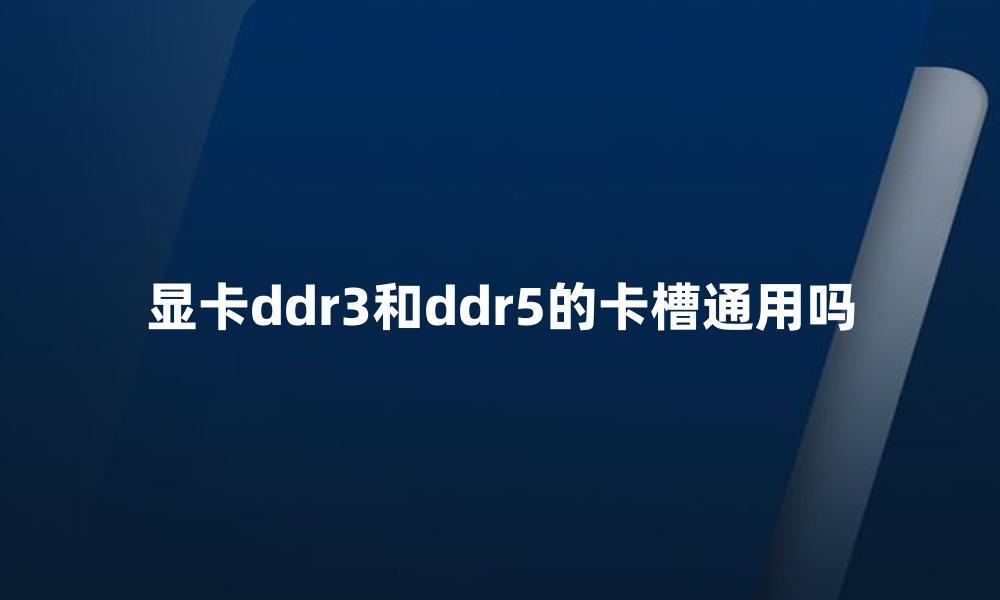 显卡ddr3和ddr5的卡槽通用吗