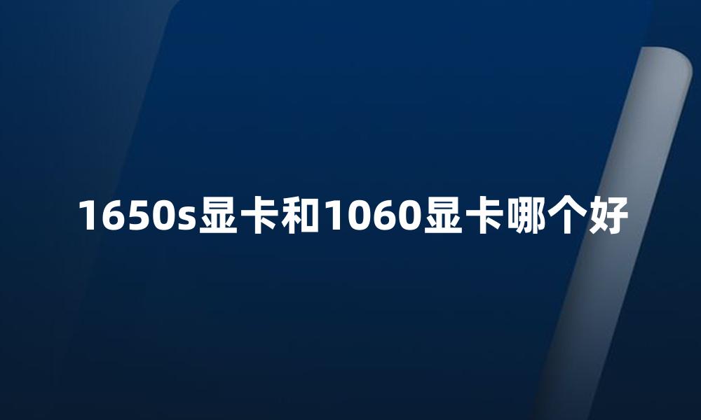 1650s显卡和1060显卡哪个好