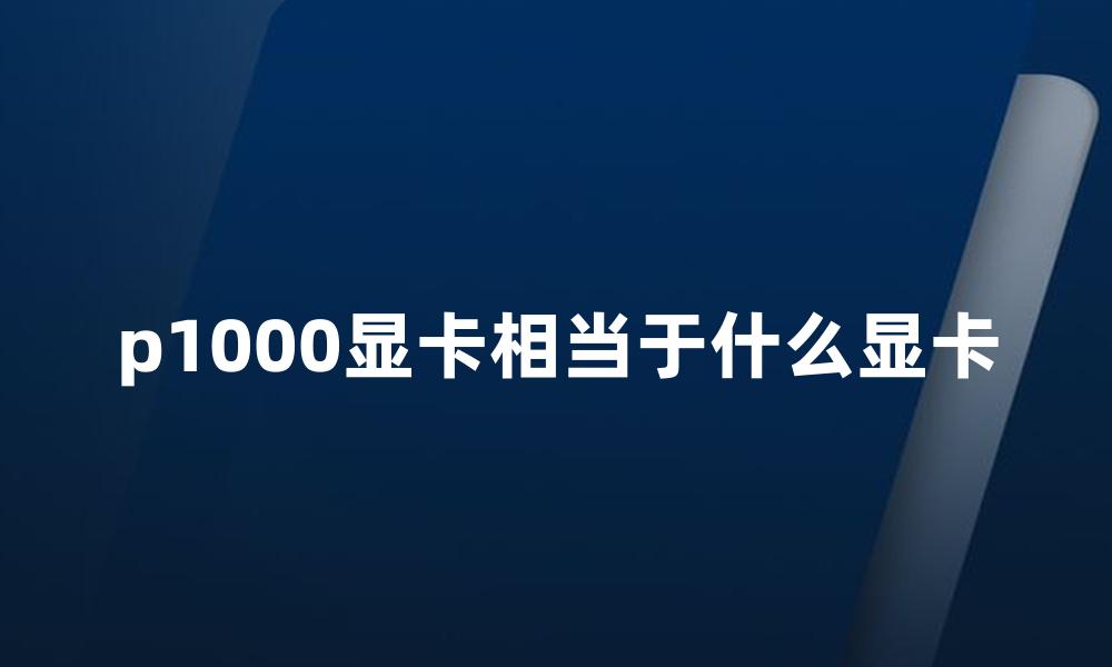 p1000显卡相当于什么显卡