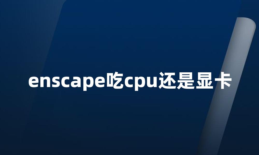 enscape吃cpu还是显卡