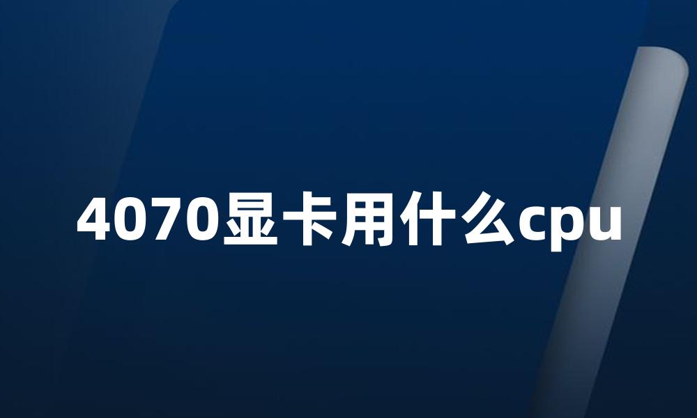 4070显卡用什么cpu