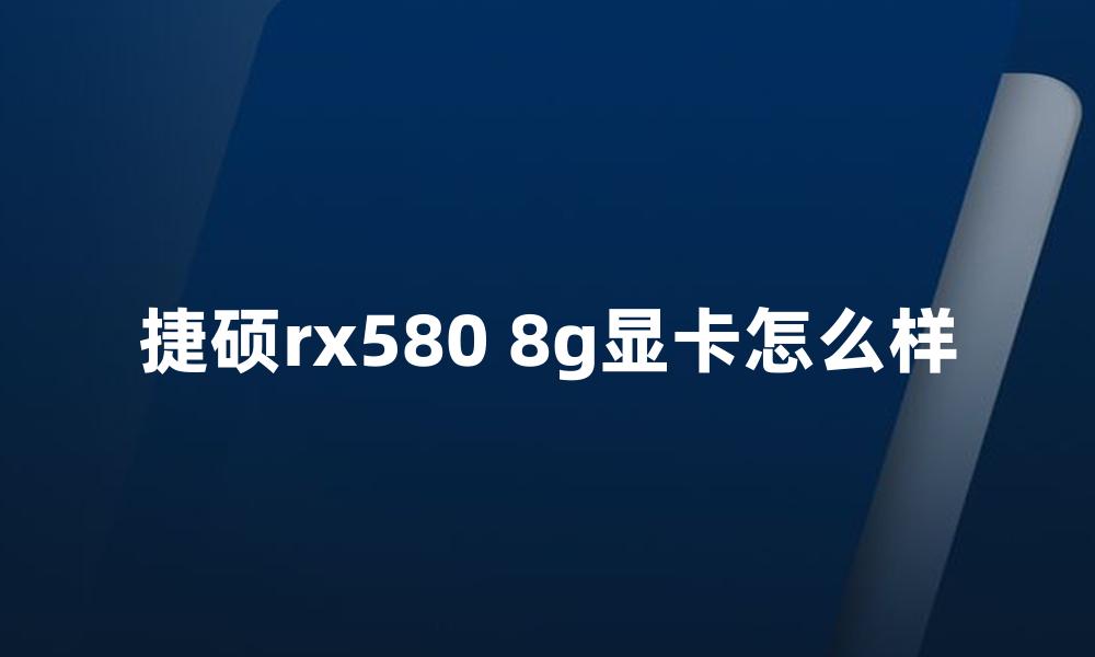 捷硕rx580 8g显卡怎么样