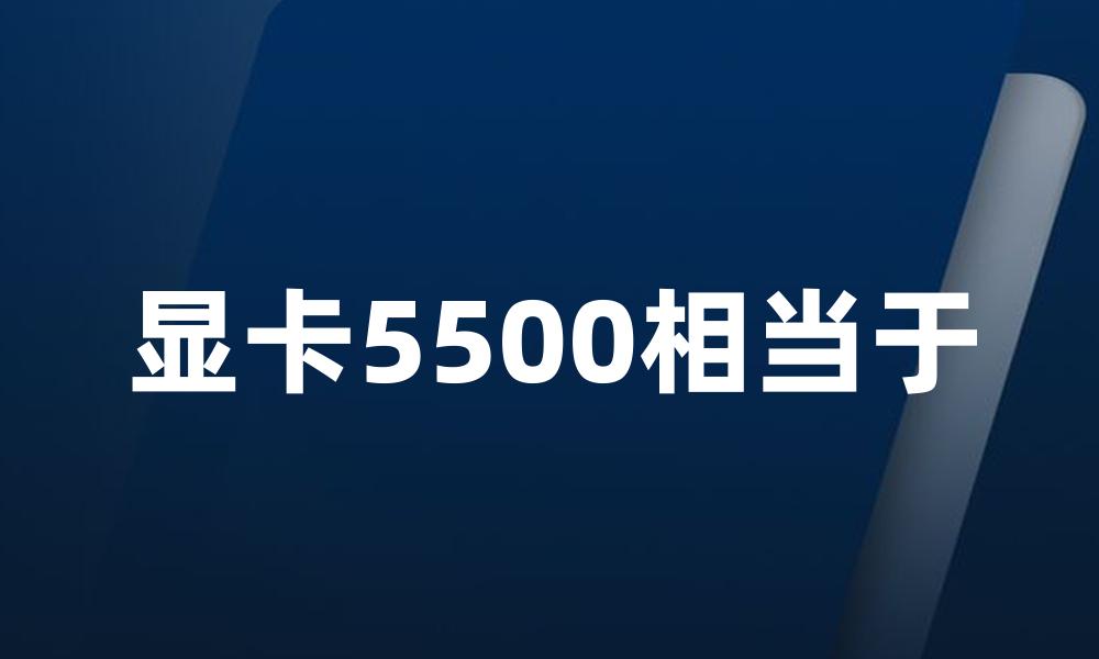 显卡5500相当于