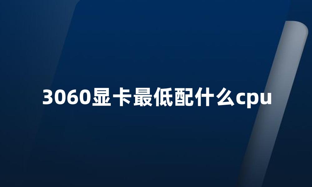 3060显卡最低配什么cpu