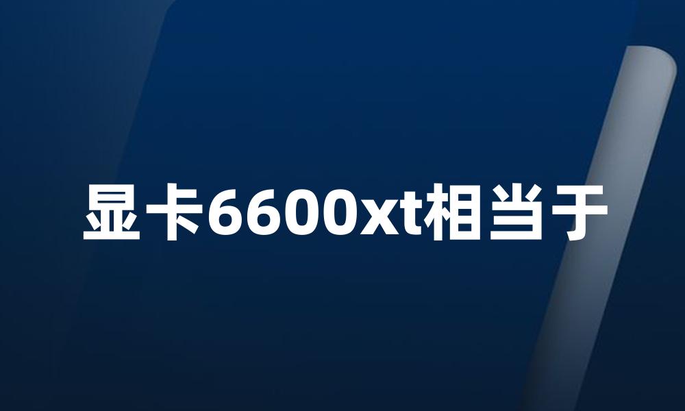 显卡6600xt相当于