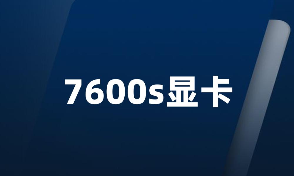 7600s显卡