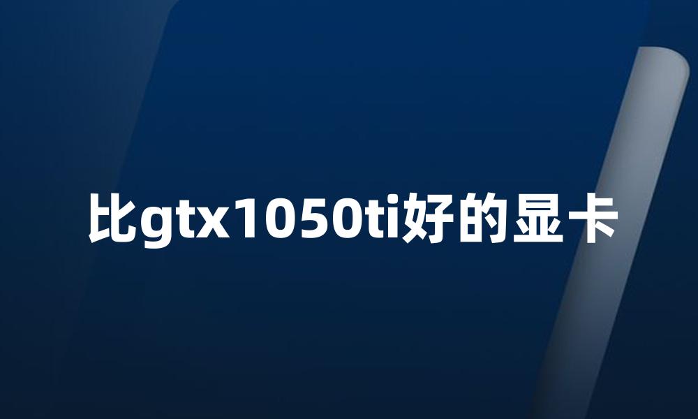 比gtx1050ti好的显卡