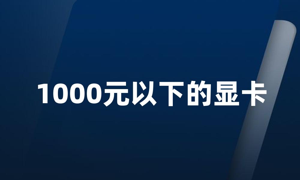 1000元以下的显卡