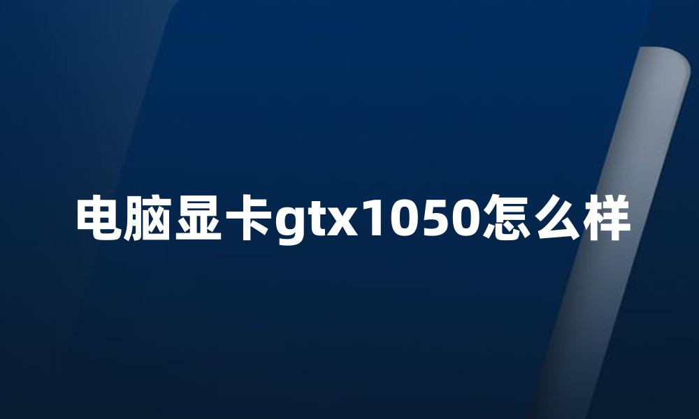 电脑显卡gtx1050怎么样