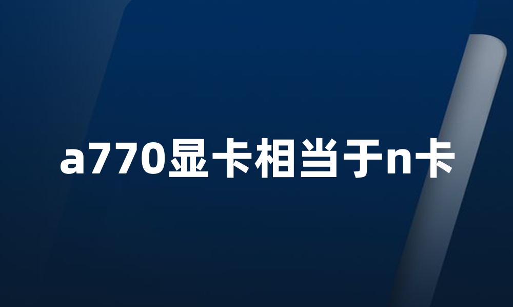 a770显卡相当于n卡