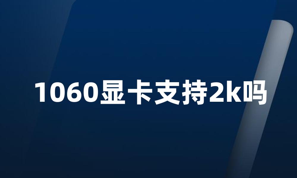 1060显卡支持2k吗