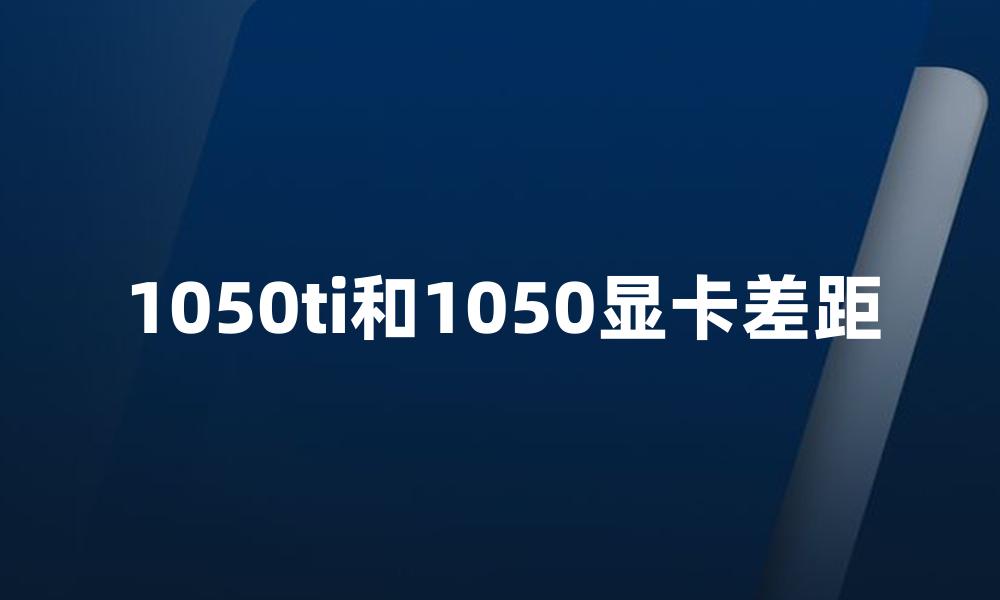 1050ti和1050显卡差距