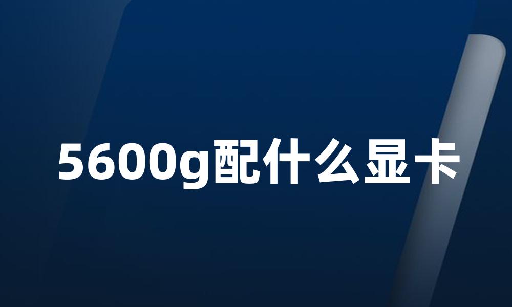 5600g配什么显卡