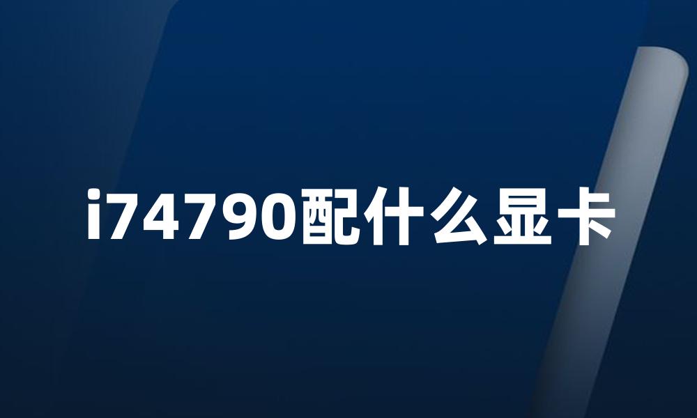 i74790配什么显卡