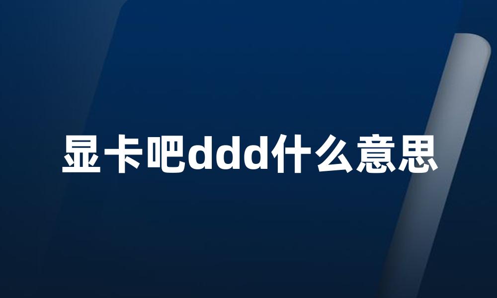 显卡吧ddd什么意思