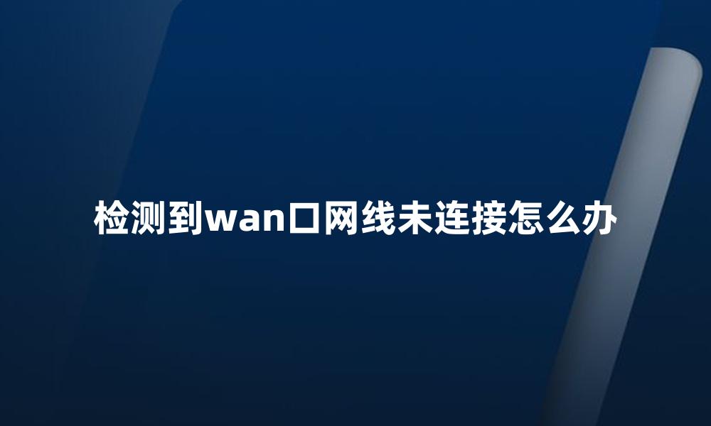 检测到wan口网线未连接怎么办