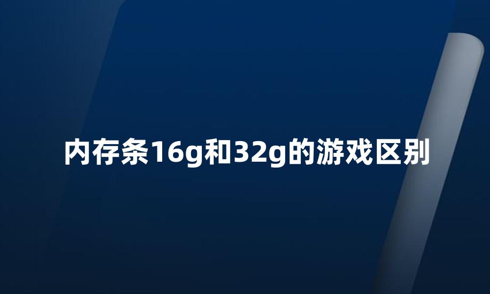 内存条16g和32g的游戏区别