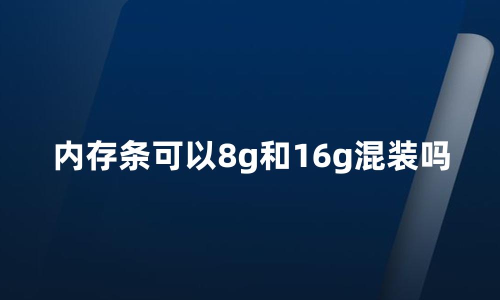 内存条可以8g和16g混装吗