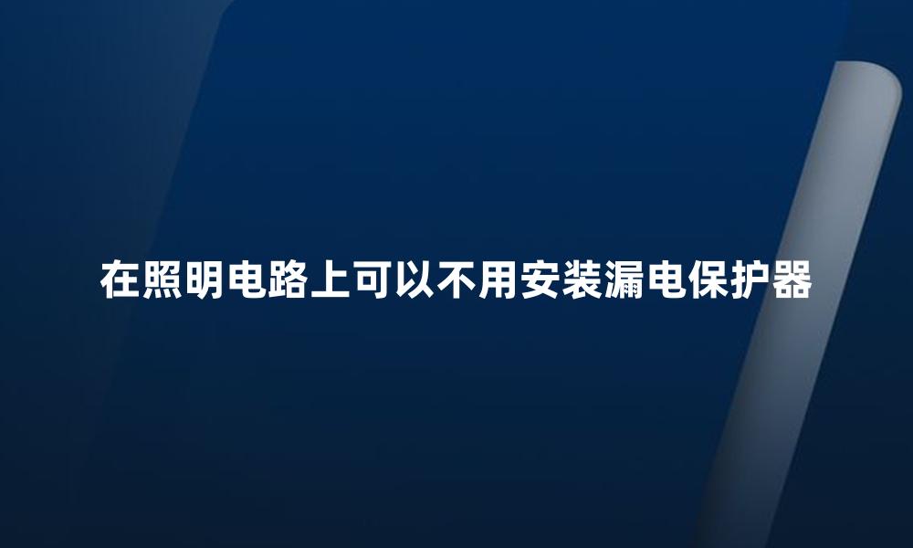 在照明电路上可以不用安装漏电保护器